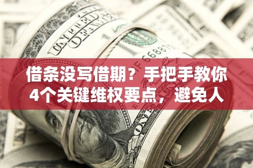 济南借条没写借期？手把手教你4个关键维权要点，避免人财两空