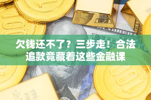 济南欠钱还不了？三步走！合法追款竟藏着这些金融课