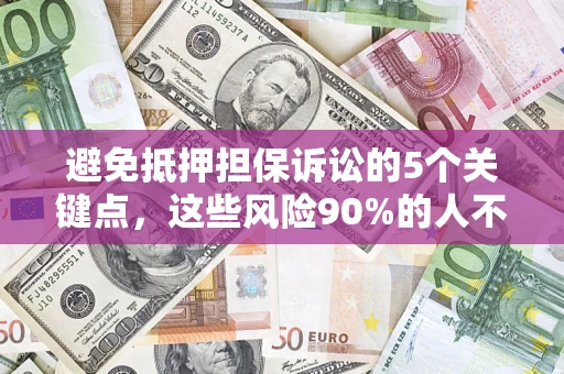 济南避免抵押担保诉讼的5个关键点，这些风险90%的人不知道！