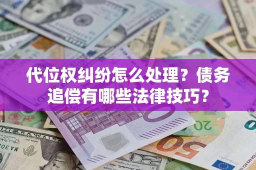 济南代位权纠纷怎么处理？债务追偿有哪些法律技巧？