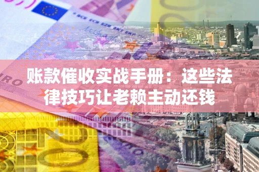 济南账款催收实战手册：这些法律技巧让老赖主动还钱