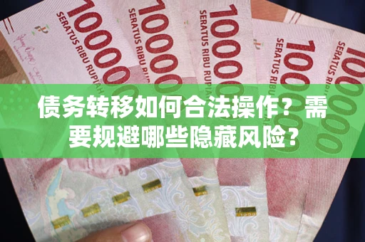 济南债务转移如何合法操作？需要规避哪些隐藏风险？