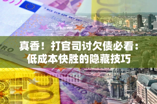 济南真香！打官司讨欠债必看：低成本快胜的隐藏技巧