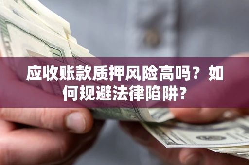 济南应收账款质押风险高吗？如何规避法律陷阱？