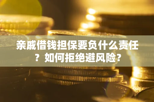 济南亲戚借钱担保要负什么责任？如何拒绝避风险？