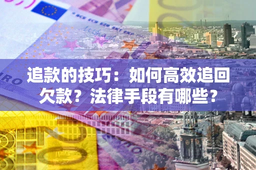 济南追款的技巧：如何高效追回欠款？法律手段有哪些？