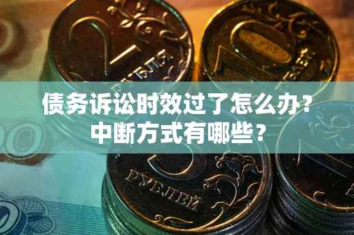 济南债务诉讼时效过了怎么办？中断方式有哪些？