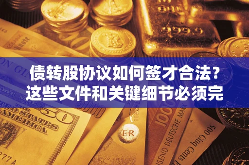 济南债转股协议如何签才合法？这些文件和关键细节必须完整