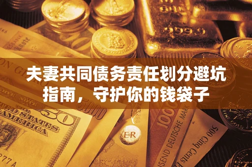 济南夫妻共同债务责任划分避坑指南，守护你的钱袋子