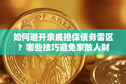 济南如何避开亲戚担保债务雷区？哪些技巧避免家散人财
