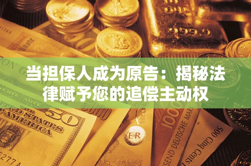 济南当担保人成为原告:揭秘法律赋予您的追偿主动权 济南当担保人成为原告:揭秘法律赋予您的追偿主动权