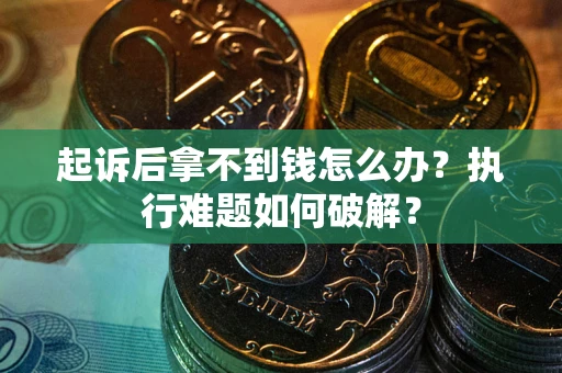 济南起诉后拿不到钱怎么办?执行难题如何破解? 济南起诉后拿不到钱怎么办?执行难题如何破解?