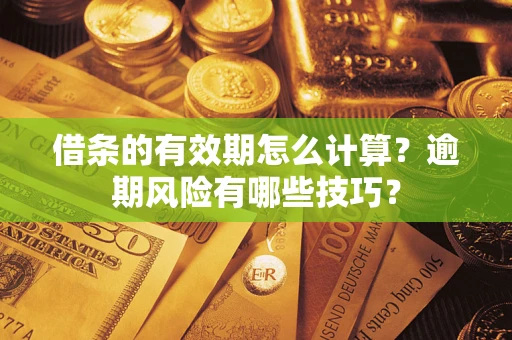 济南借条的有效期怎么计算？逾期风险有哪些技巧？