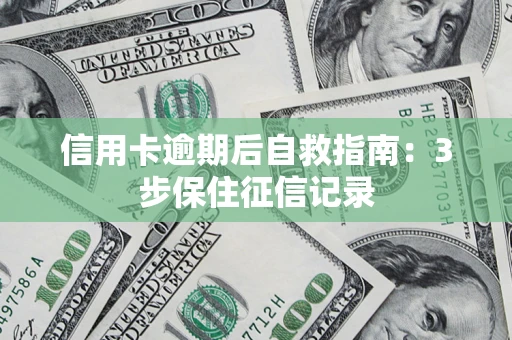 济南信用卡逾期后自救指南：3步保住征信记录