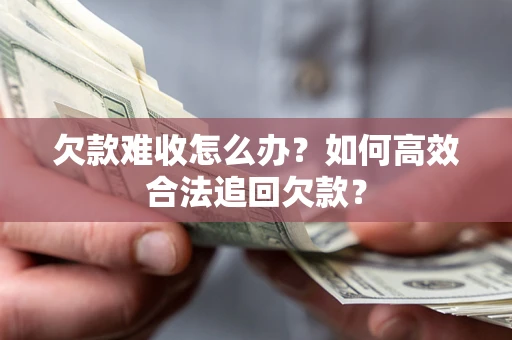 济南欠款难收怎么办？如何高效合法追回欠款？