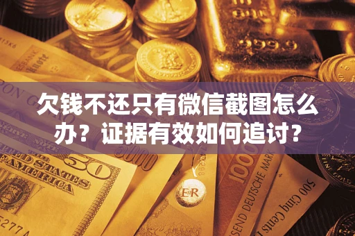 济南欠钱不还只有微信截图怎么办？证据有效如何追讨？