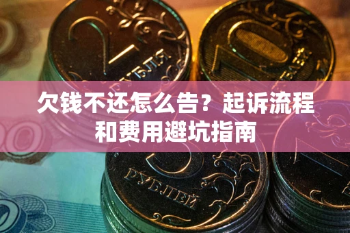 济南欠钱不还怎么告?起诉流程和费用避坑指南 济南欠钱不还怎么告?起诉流程和费用避坑指南