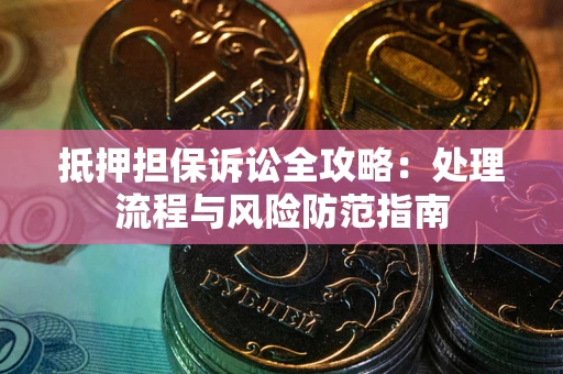 济南抵押担保诉讼全攻略：处理流程与风险防范指南