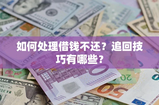 济南如何处理借钱不还？追回技巧有哪些？