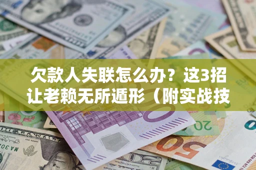 济南欠款人失联怎么办？这3招让老赖无所遁形（附实战技巧）