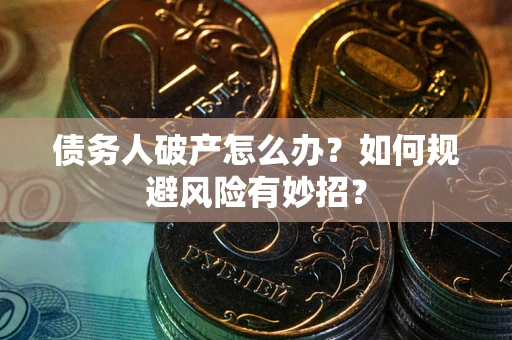 济南债务人破产怎么办？如何规避风险有妙招？