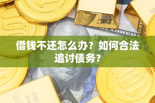 济南借钱不还怎么办？如何合法追讨债务？