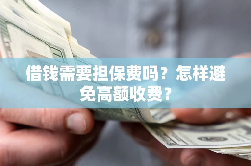 济南借钱需要担保费吗？怎样避免高额收费？