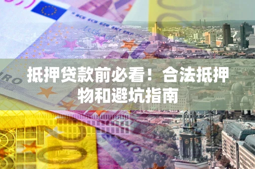 济南抵押贷款前必看！合法抵押物和避坑指南