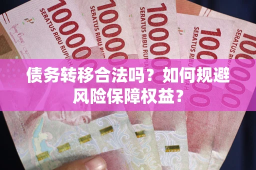 济南债务转移合法吗？如何规避风险保障权益？