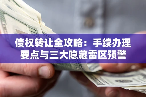 济南债权转让全攻略：手续办理要点与三大隐藏雷区预警