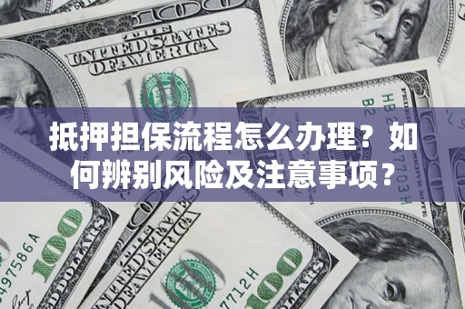 济南抵押担保流程怎么办理？如何辨别风险及注意事项？