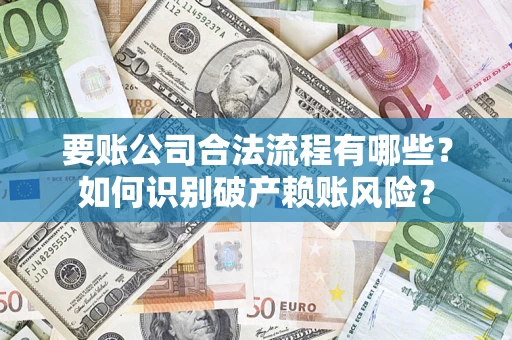 济南要账公司合法流程有哪些？如何识别破产赖账风险？
