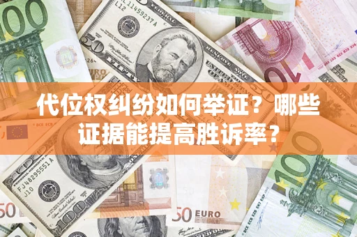 济南代位权纠纷如何举证？哪些证据能提高胜诉率？