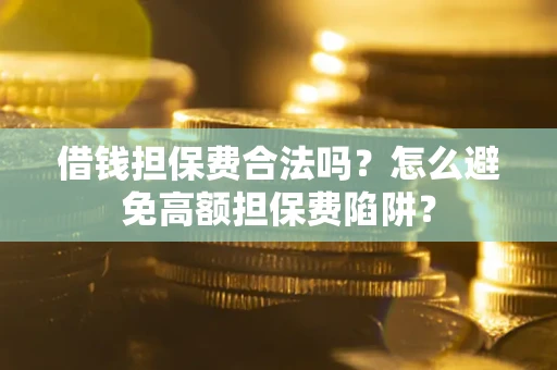 济南借钱担保费合法吗？怎么避免高额担保费陷阱？