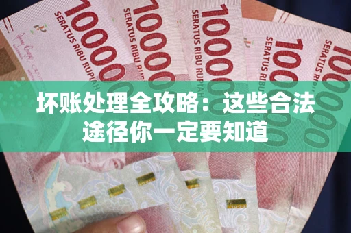 济南坏账处理全攻略：这些合法途径你一定要知道