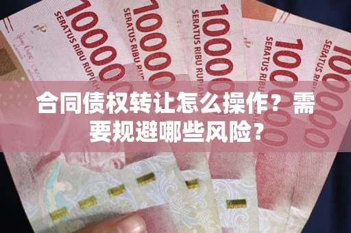 济南合同债权转让怎么操作？需要规避哪些风险？
