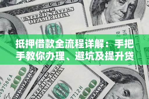 济南抵押借款全流程详解：手把手教你办理、避坑及提升贷款额度