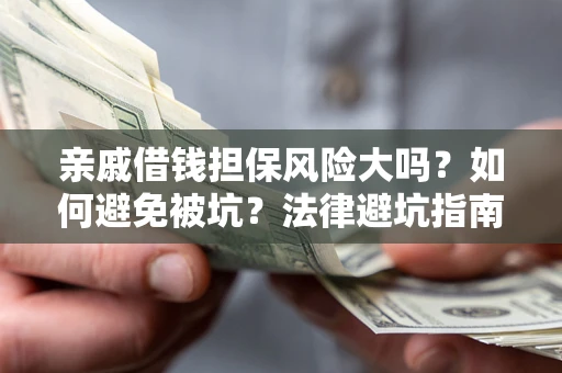 济南亲戚借钱担保风险大吗？如何避免被坑？法律避坑指南