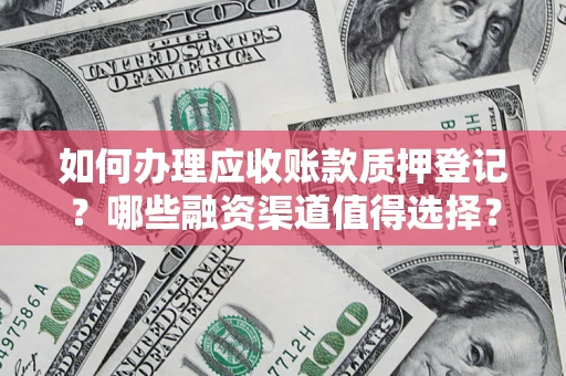济南如何办理应收账款质押登记？哪些融资渠道值得选择？