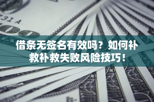 济南借条无签名有效吗？如何补救补救失败风险技巧！