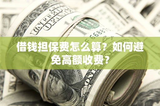 济南借钱担保费怎么算？如何避免高额收费？