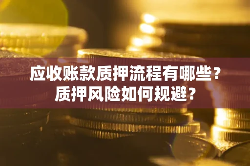 济南应收账款质押流程有哪些？质押风险如何规避？