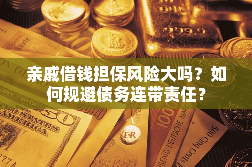 济南亲戚借钱担保风险大吗？如何规避债务连带责任？