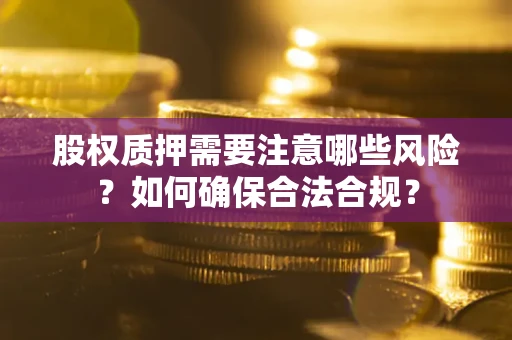 济南股权质押需要注意哪些风险？如何确保合法合规？