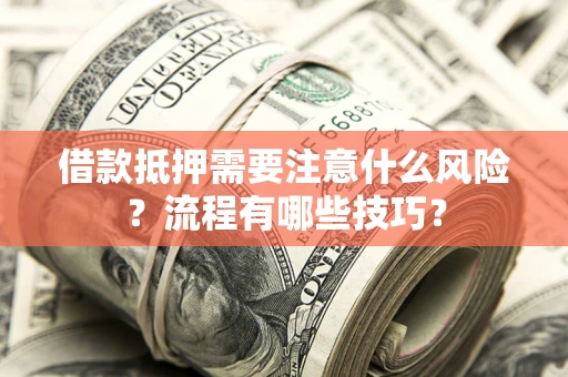 济南借款抵押需要注意什么风险？流程有哪些技巧？