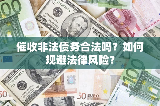 济南催收非法债务合法吗？如何规避法律风险？