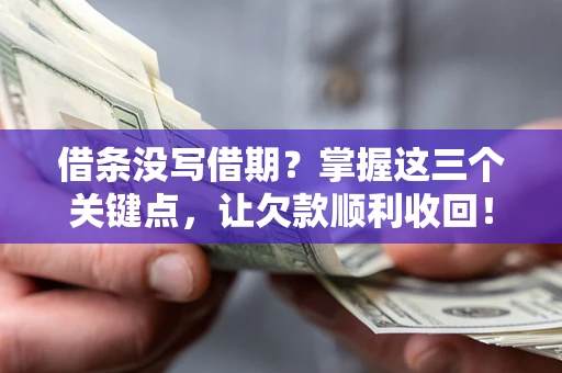 济南借条没写借期？掌握这三个关键点，让欠款顺利收回！