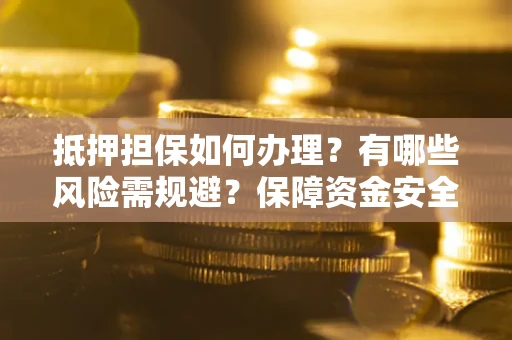 济南抵押担保如何办理？有哪些风险需规避？保障资金安全