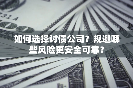 济南如何选择讨债公司？规避哪些风险更安全可靠？