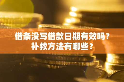 济南借条没写借款日期有效吗?补救方法有哪些? 济南借条没写借款日期有效吗?补救方法有哪些?